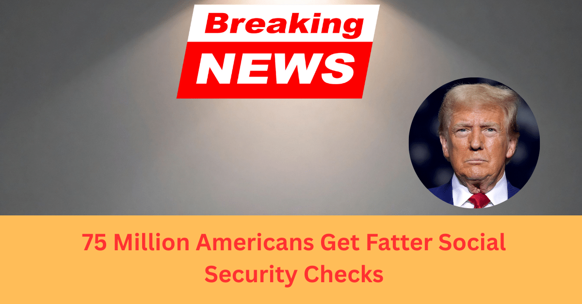 75 Million Americans Get Fatter Social Security Checks